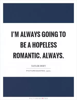 I’m always going to be a hopeless romantic. Always Picture Quote #1
