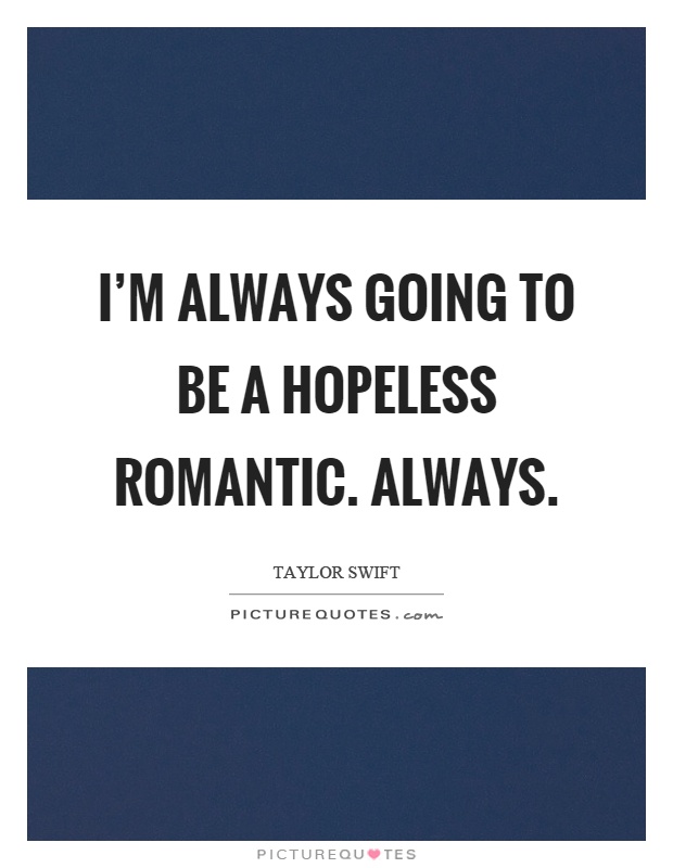I'm always going to be a hopeless romantic. Always Picture Quote #1