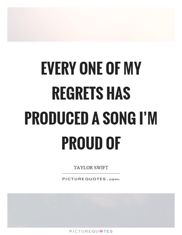 Every one of my regrets has produced a song I'm proud of Picture Quote #1