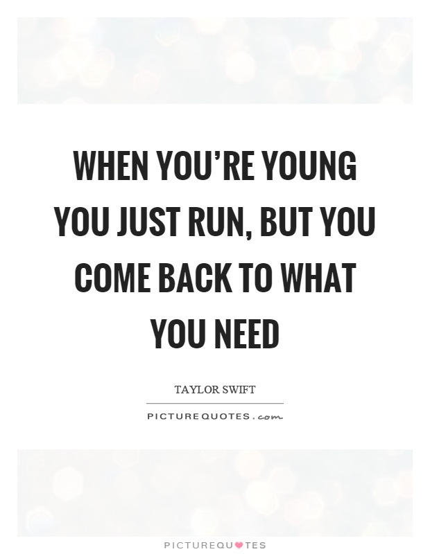 When you're young you just run, but you come back to what you need Picture Quote #1