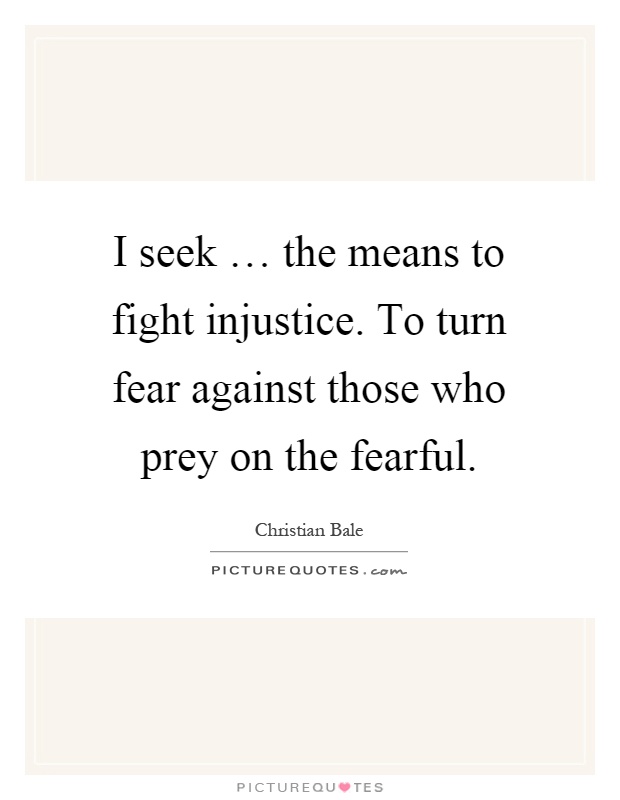 I seek … the means to fight injustice. To turn fear against those who prey on the fearful Picture Quote #1