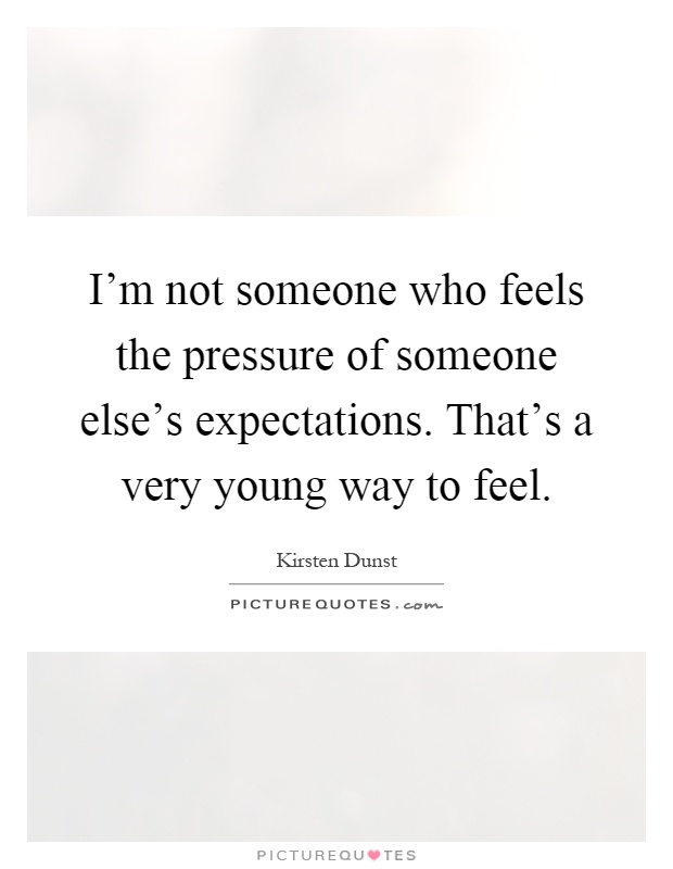 I'm not someone who feels the pressure of someone else's expectations. That's a very young way to feel Picture Quote #1
