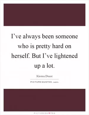 I’ve always been someone who is pretty hard on herself. But I’ve lightened up a lot Picture Quote #1