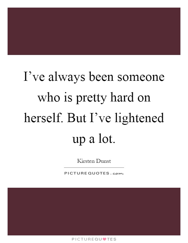 I've always been someone who is pretty hard on herself. But I've lightened up a lot Picture Quote #1