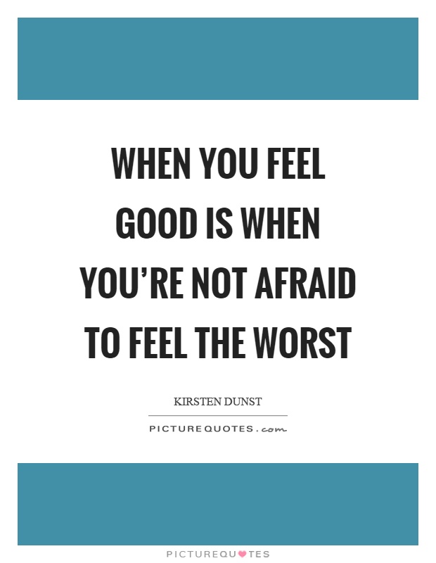 When you feel good is when you're not afraid to feel the worst Picture Quote #1