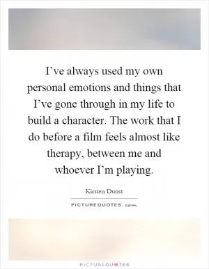 I’ve always used my own personal emotions and things that I’ve gone through in my life to build a character. The work that I do before a film feels almost like therapy, between me and whoever I’m playing Picture Quote #1
