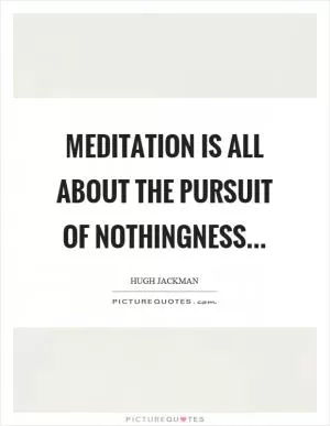 Meditation is all about the pursuit of nothingness Picture Quote #1