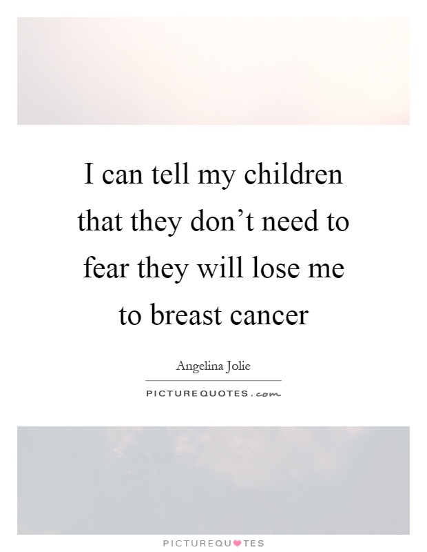 I can tell my children that they don't need to fear they will lose me to breast cancer Picture Quote #1