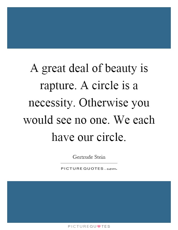 A great deal of beauty is rapture. A circle is a necessity. Otherwise you would see no one. We each have our circle Picture Quote #1