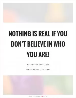 Nothing is real if you don’t believe in who you are! Picture Quote #1