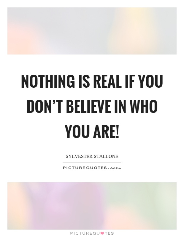 Nothing is real if you don't believe in who you are! Picture Quote #1