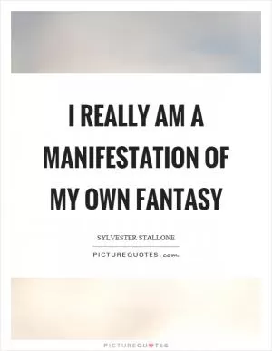 I really am a manifestation of my own fantasy Picture Quote #1