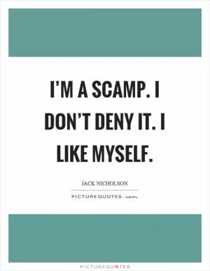 I’m a scamp. I don’t deny it. I like myself Picture Quote #1