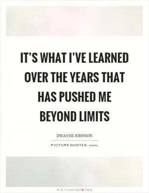 It’s what I’ve learned over the years that has pushed me beyond limits Picture Quote #1