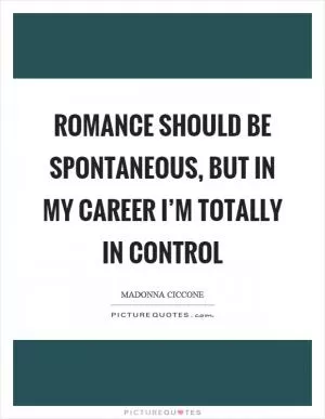 Romance should be spontaneous, but in my career I’m totally in control Picture Quote #1