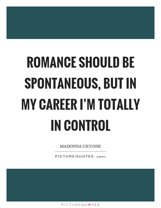 Romance should be spontaneous, but in my career I'm totally in control Picture Quote #1