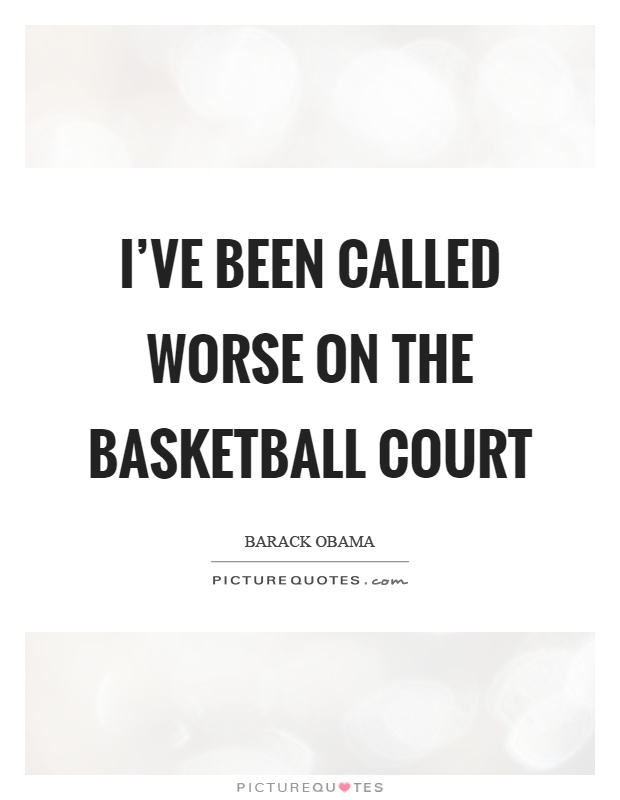 I've been called worse on the basketball court Picture Quote #1