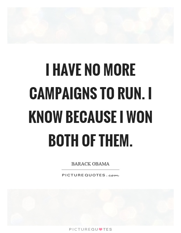 I have no more campaigns to run. I know because I won both of them Picture Quote #1