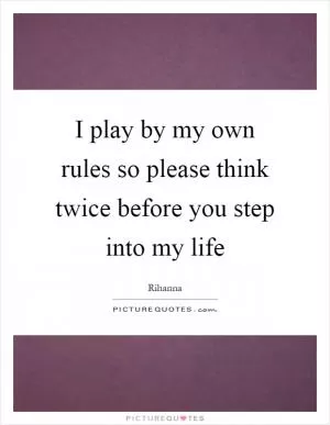 I play by my own rules so please think twice before you step into my life Picture Quote #1