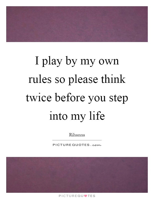 I play by my own rules so please think twice before you step into my life Picture Quote #1