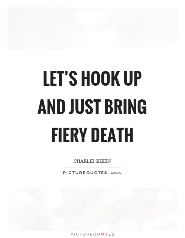 Let's hook up and just bring fiery death Picture Quote #1