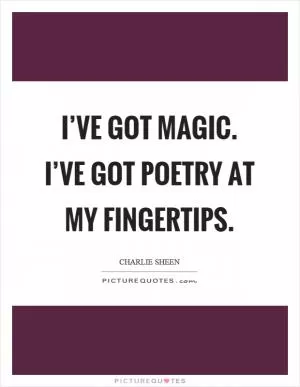 I’ve got magic. I’ve got poetry at my fingertips Picture Quote #1