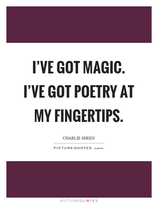 I've got magic. I've got poetry at my fingertips Picture Quote #1