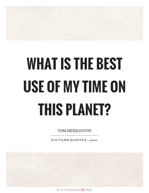 What is the best use of my time on this planet? Picture Quote #1