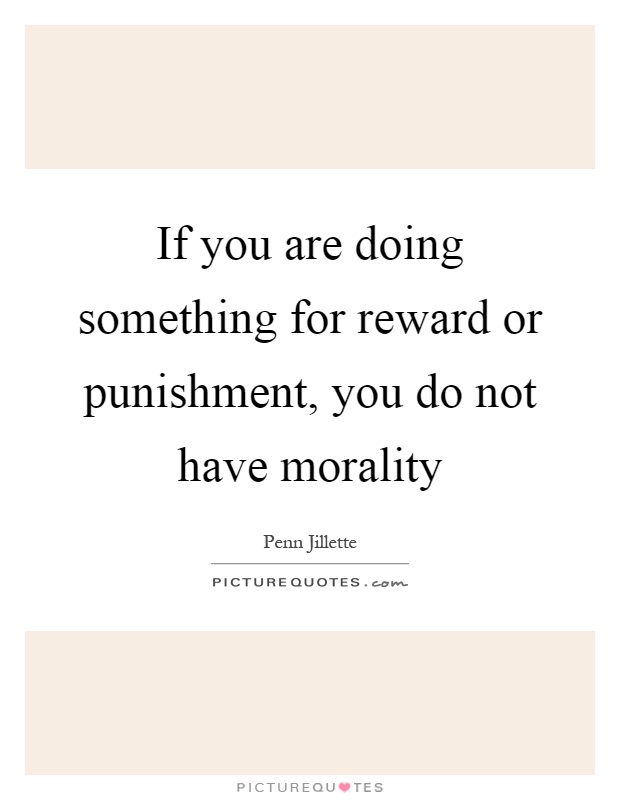 If you are doing something for reward or punishment, you do not have morality Picture Quote #1