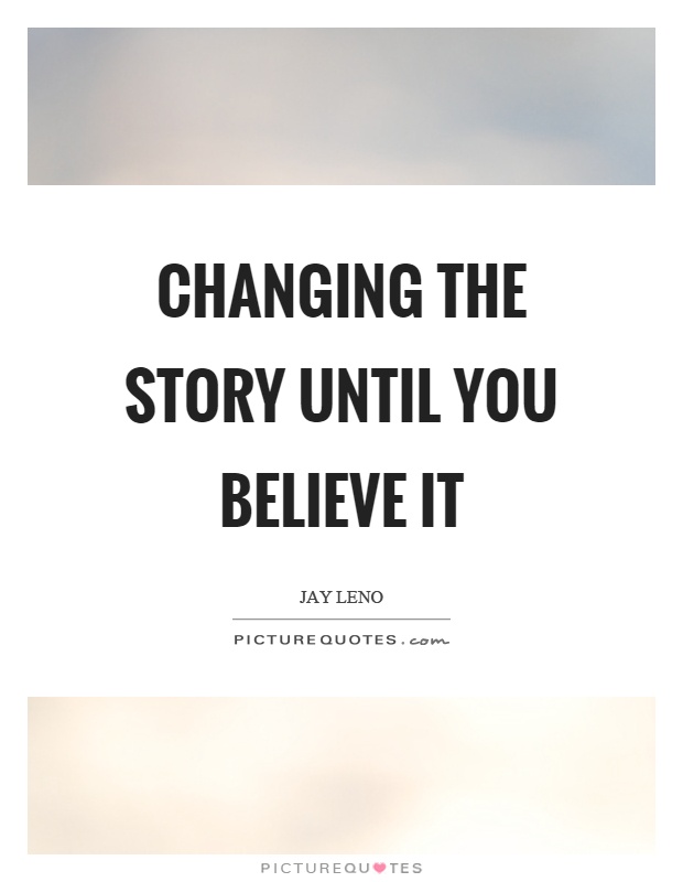 Changing the story until you believe it Picture Quote #1