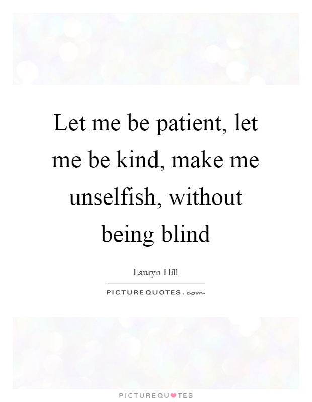 Let me be patient, let me be kind, make me unselfish, without being blind Picture Quote #1