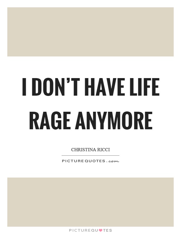 I don't have life rage anymore Picture Quote #1