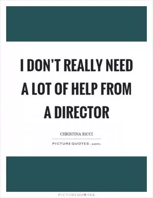 I don’t really need a lot of help from a director Picture Quote #1
