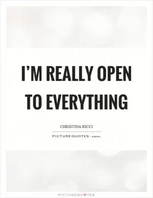 I’m really open to everything Picture Quote #1
