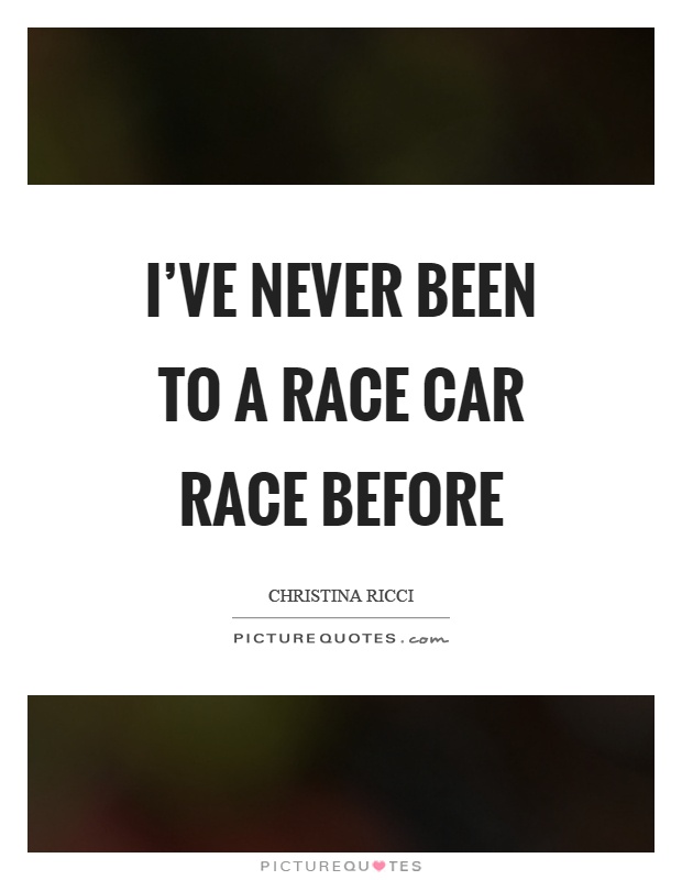I've never been to a race car race before Picture Quote #1