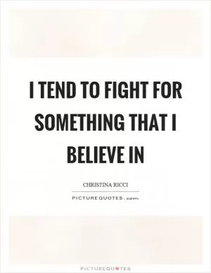 I tend to fight for something that I believe in Picture Quote #1