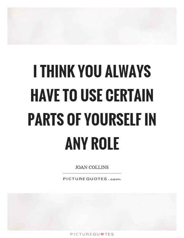 I think you always have to use certain parts of yourself in any role Picture Quote #1