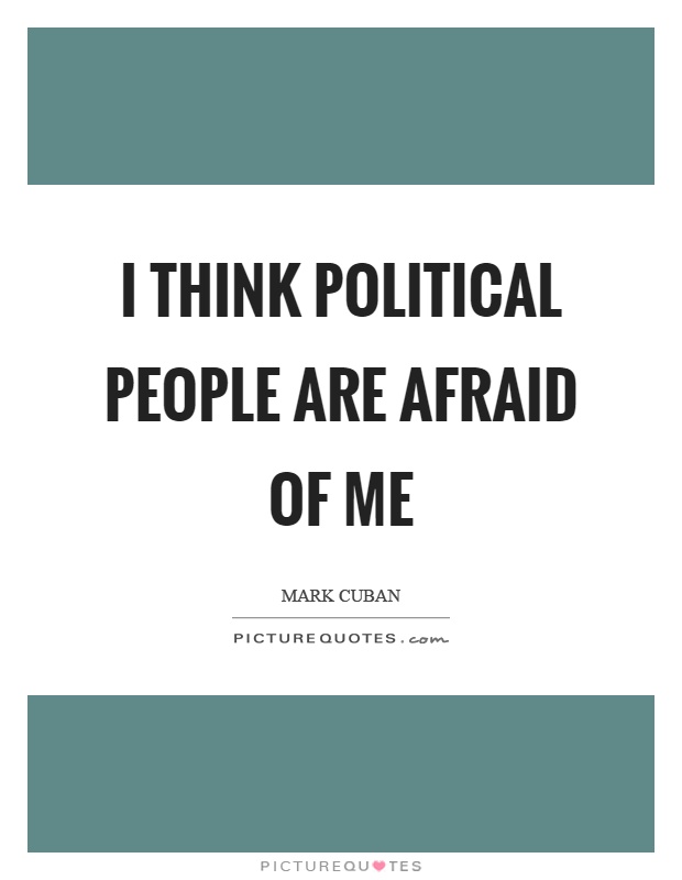 I think political people are afraid of me Picture Quote #1