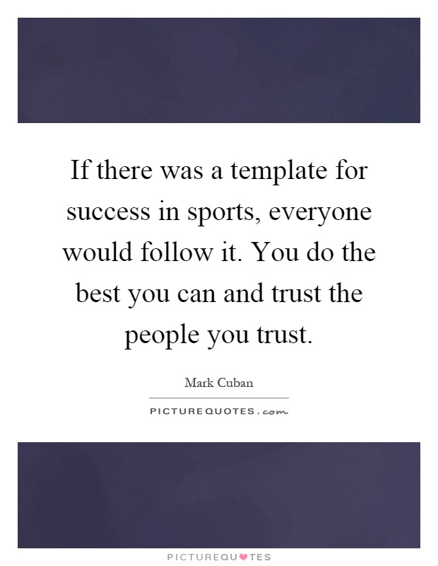 If there was a template for success in sports, everyone would follow it. You do the best you can and trust the people you trust Picture Quote #1