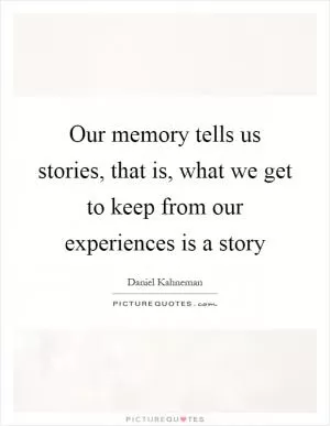 Our memory tells us stories, that is, what we get to keep from our experiences is a story Picture Quote #1