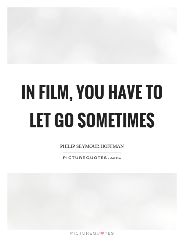 In film, you have to let go sometimes Picture Quote #1