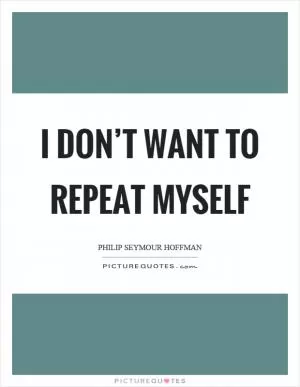 I don’t want to repeat myself Picture Quote #1