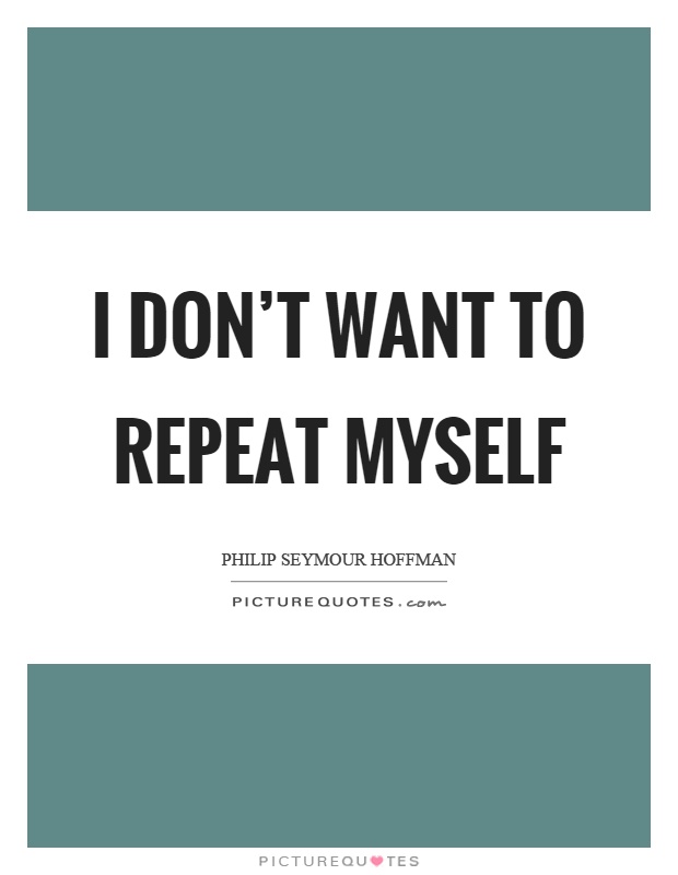 I don't want to repeat myself Picture Quote #1