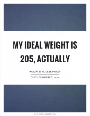 My ideal weight is 205, actually Picture Quote #1