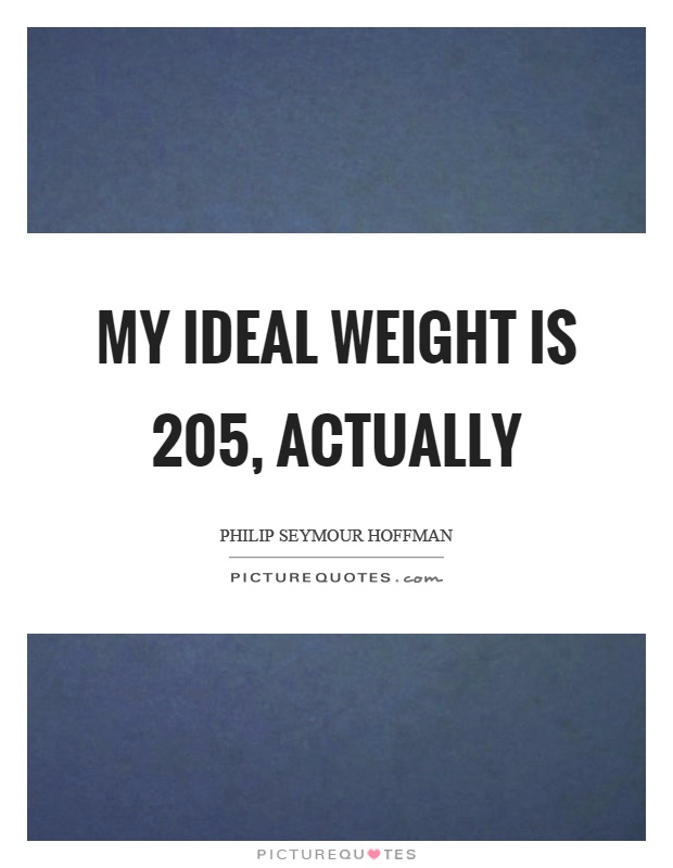 My ideal weight is 205, actually Picture Quote #1