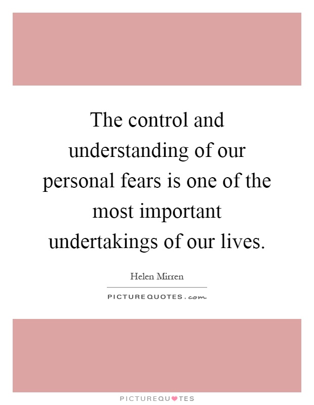 The control and understanding of our personal fears is one of the most important undertakings of our lives Picture Quote #1