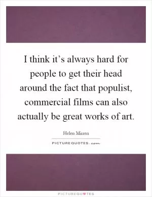 I think it’s always hard for people to get their head around the fact that populist, commercial films can also actually be great works of art Picture Quote #1