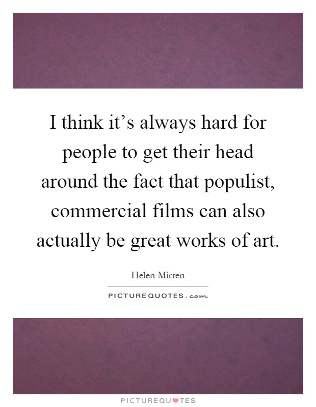 I think it's always hard for people to get their head around the fact that populist, commercial films can also actually be great works of art Picture Quote #1