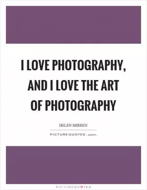 I love photography, and I love the art of photography Picture Quote #1