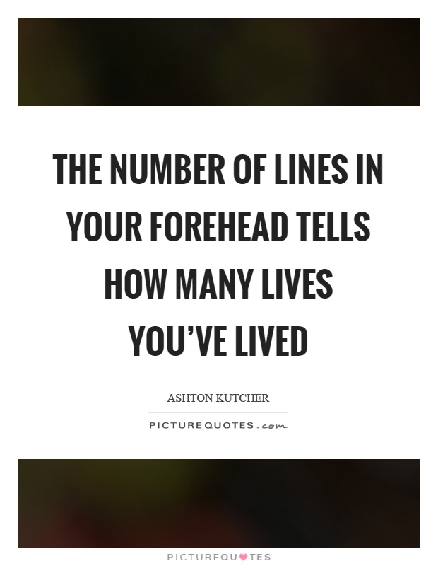 The number of lines in your forehead tells how many lives you've lived Picture Quote #1